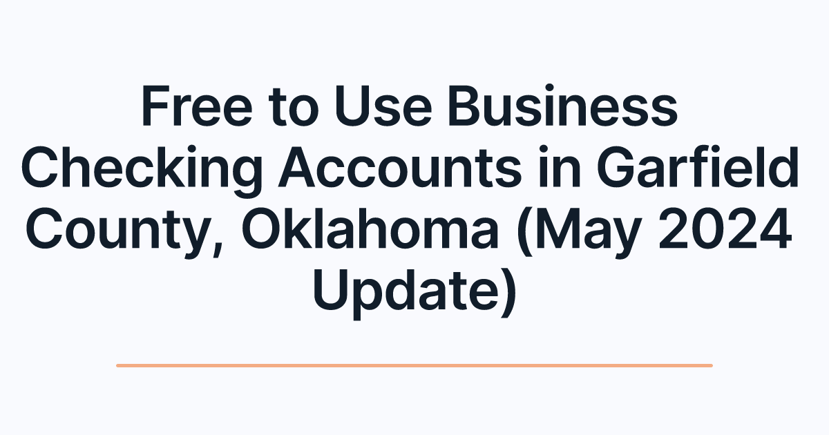Free to Use Business Checking Accounts in Garfield County, Oklahoma (May 2024 Update)